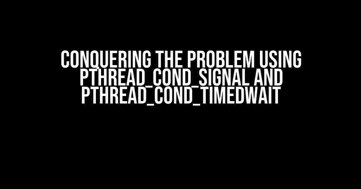 Conquering the Problem Using pthread_cond_signal and pthread_cond_timedwait