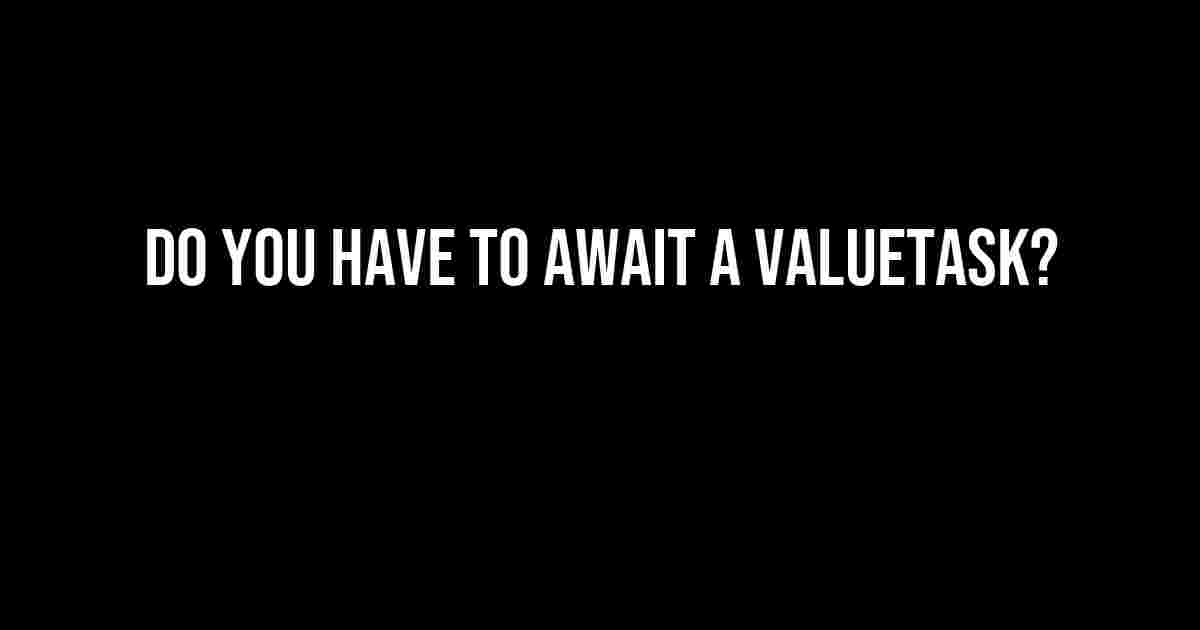 Do You Have to Await a ValueTask?