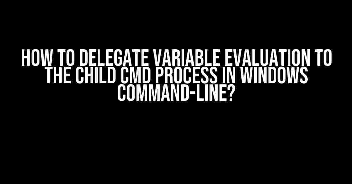 How to Delegate Variable Evaluation to the Child CMD Process in Windows Command-Line?