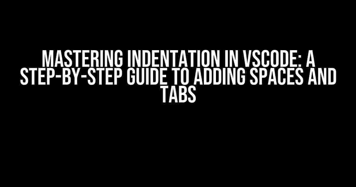 Mastering Indentation in VSCode: A Step-by-Step Guide to Adding Spaces and Tabs