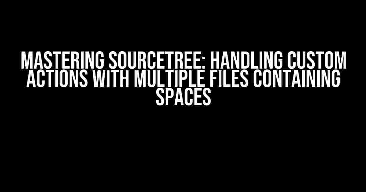 Mastering Sourcetree: Handling Custom Actions with Multiple Files Containing Spaces