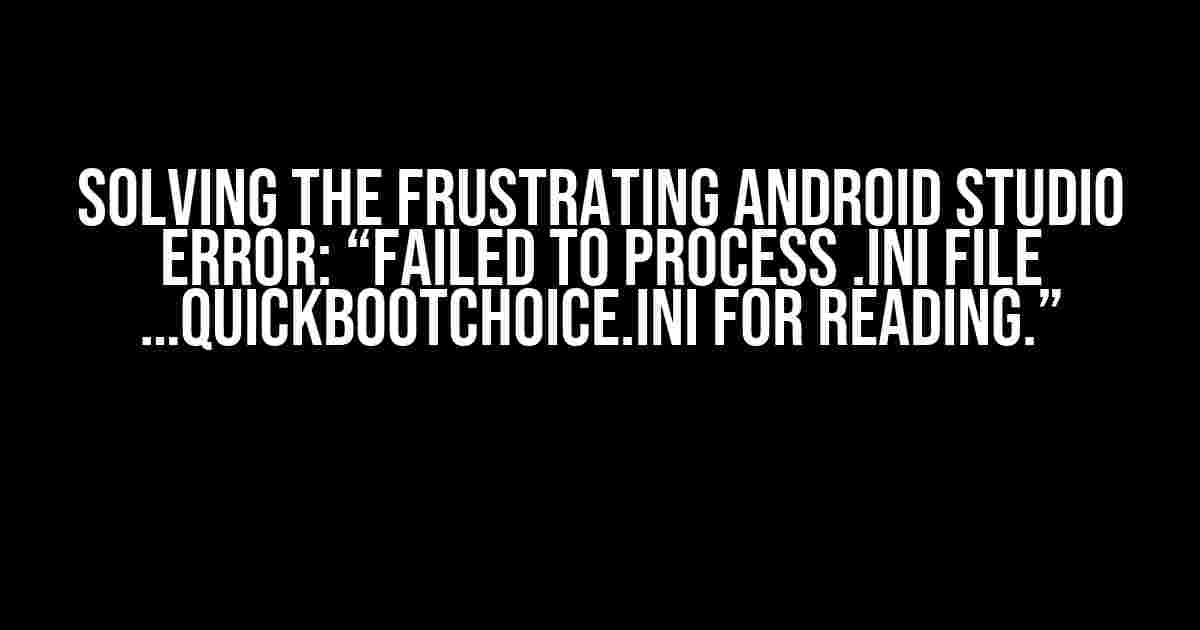 Solving the Frustrating Android Studio Error: “Failed to process .ini file …quickbootChoice.ini for reading.”