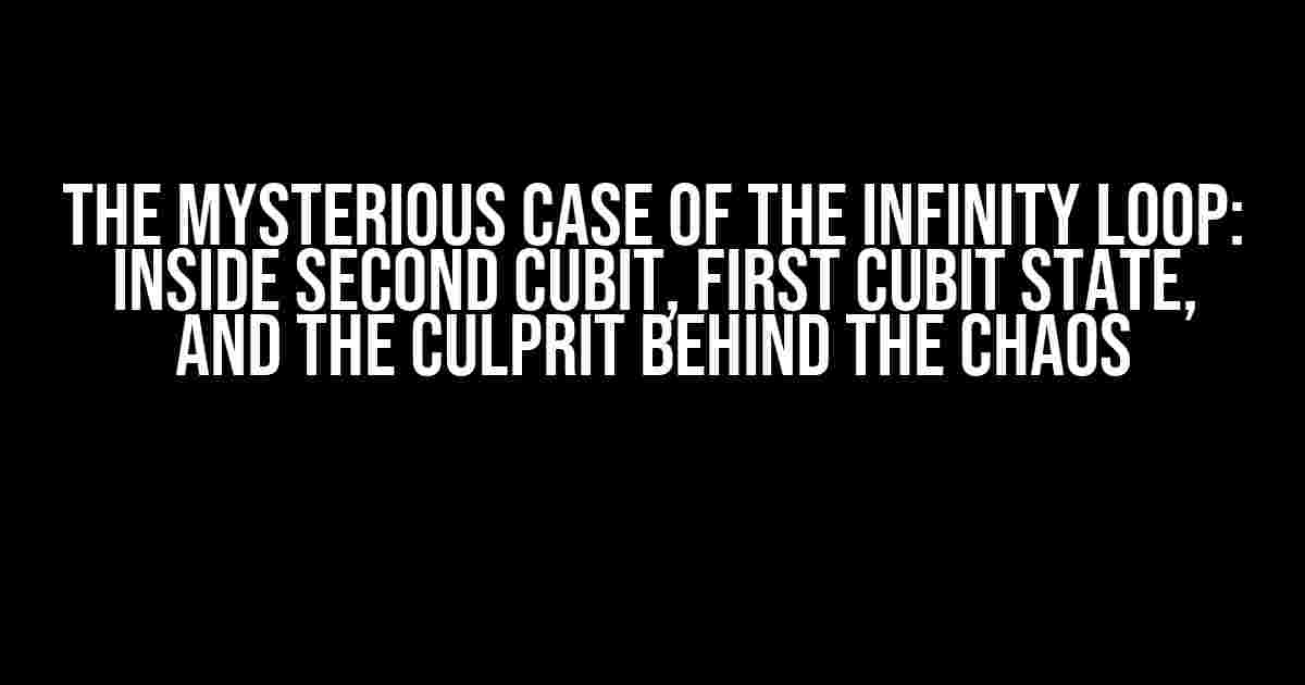 The Mysterious Case of the Infinity Loop: Inside Second Cubit, First Cubit State, and the Culprit Behind the Chaos