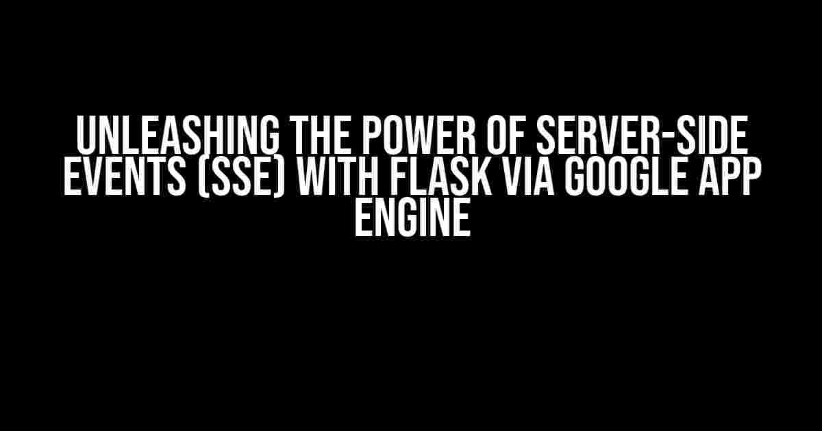 Unleashing the Power of Server-side Events (SSE) with Flask via Google App Engine