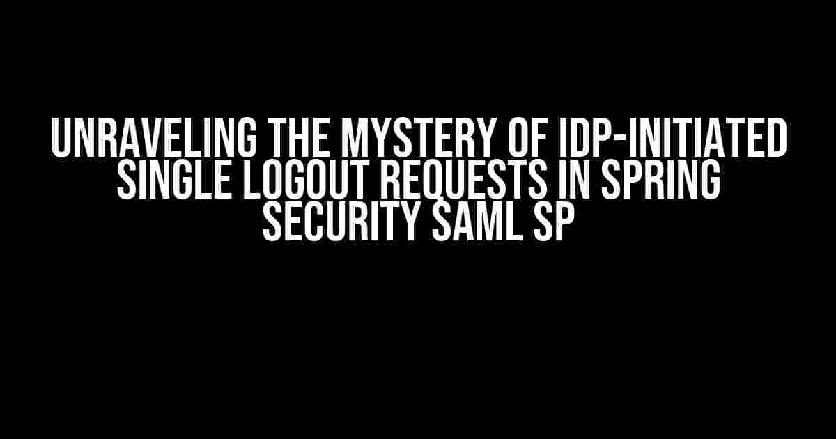 Unraveling the Mystery of IDP-Initiated Single Logout Requests in Spring Security SAML SP