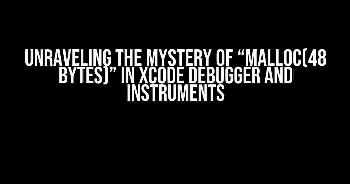 Unraveling the Mystery of “malloc(48 bytes)” in Xcode Debugger and Instruments