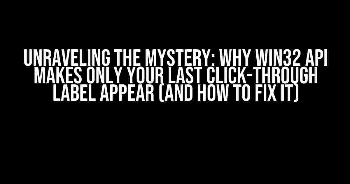 Unraveling the Mystery: Why Win32 API Makes Only Your Last Click-Through Label Appear (And How to Fix It)