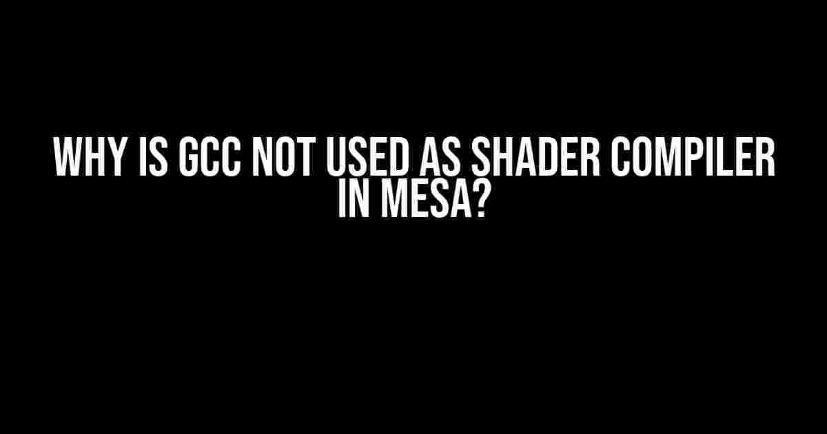 Why is GCC not used as Shader Compiler in Mesa?